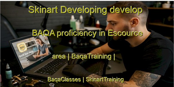 Skinart Developing develop BAQA proficiency in Escource area | BaqaTraining | BaqaClasses | SkinartTraining-France